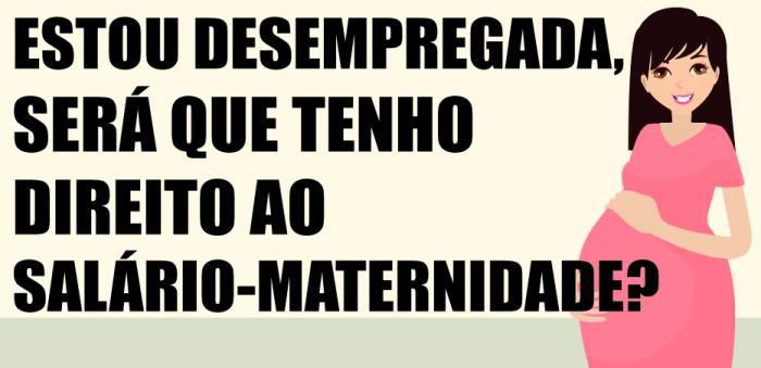 ESTOU DESEMPREGADA, SERÁ QUE TENHO DIREITO AO SALÁRIO-MATERNIDADE?